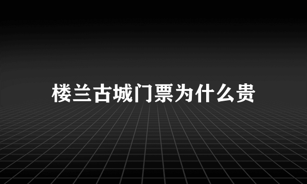 楼兰古城门票为什么贵