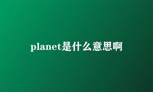 planet是什么意思啊