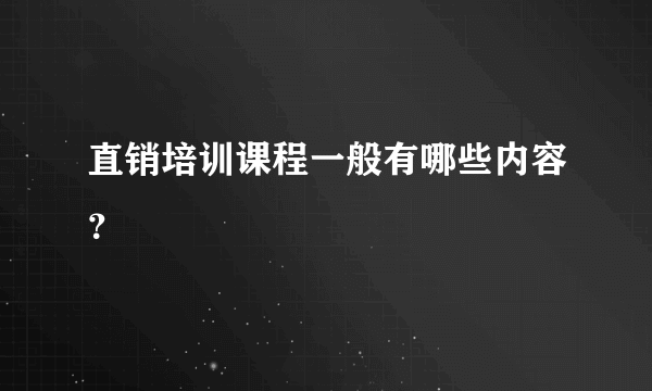 直销培训课程一般有哪些内容？