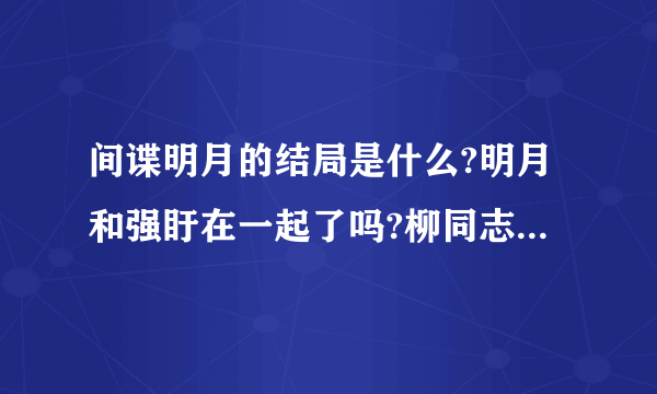 间谍明月的结局是什么?明月和强盱在一起了吗?柳同志怎么样了?朱会长呢?朱仁雅呢?