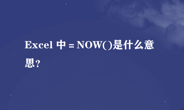 Excel 中＝NOW()是什么意思？