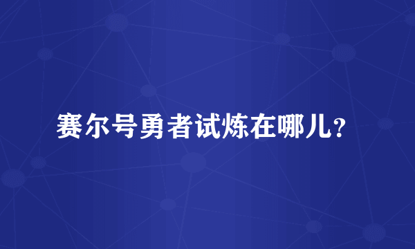 赛尔号勇者试炼在哪儿？