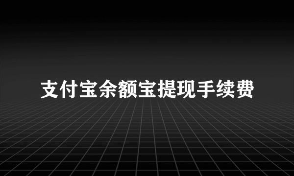 支付宝余额宝提现手续费