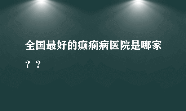 全国最好的癫痫病医院是哪家？？