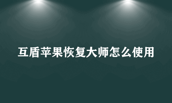 互盾苹果恢复大师怎么使用