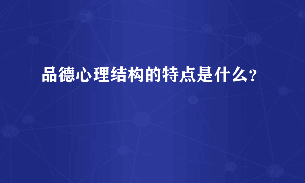 品德心理结构的特点是什么？