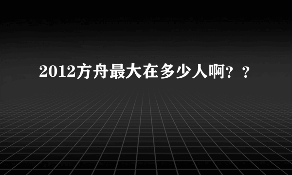 2012方舟最大在多少人啊？？