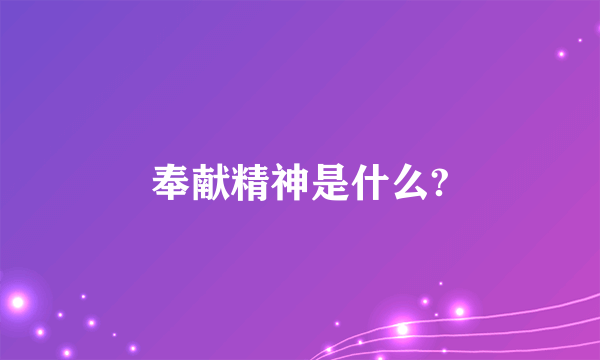 奉献精神是什么?