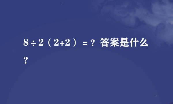 8÷2（2+2）＝？答案是什么？