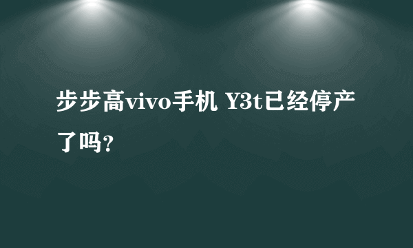 步步高vivo手机 Y3t已经停产了吗？