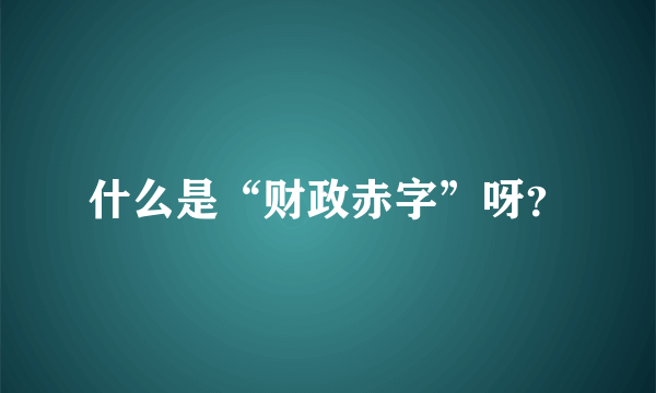 什么是“财政赤字”呀？