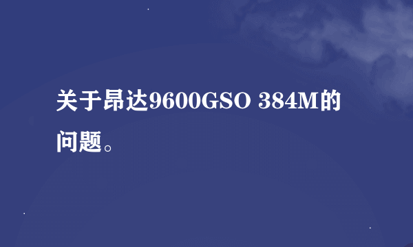 关于昂达9600GSO 384M的问题。