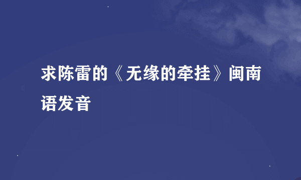 求陈雷的《无缘的牵挂》闽南语发音