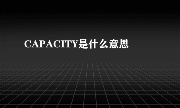 CAPACITY是什么意思