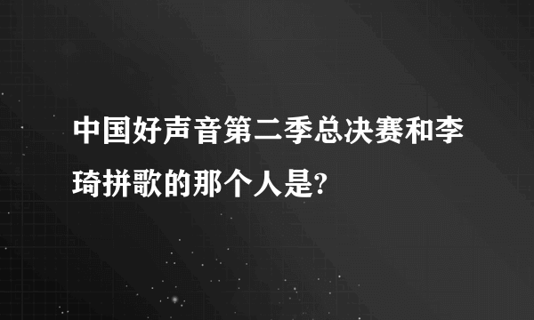 中国好声音第二季总决赛和李琦拼歌的那个人是?