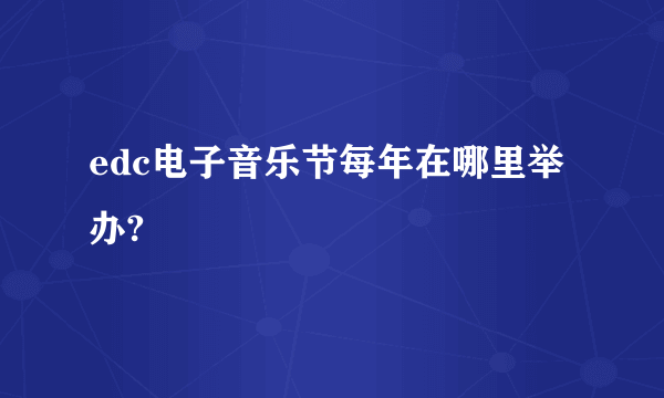 edc电子音乐节每年在哪里举办?