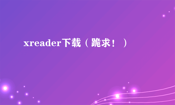 xreader下载（跪求！）