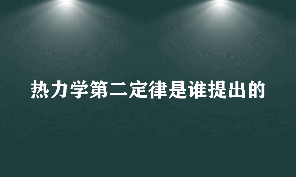 热力学第二定律是谁提出的