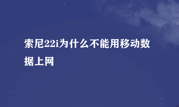 索尼22i为什么不能用移动数据上网