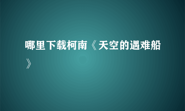 哪里下载柯南《天空的遇难船》