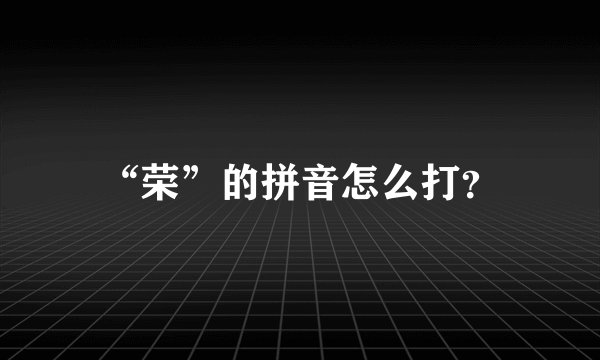 “荣”的拼音怎么打？