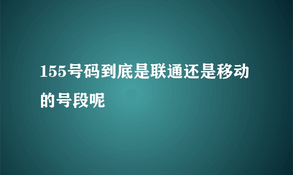 155号码到底是联通还是移动的号段呢