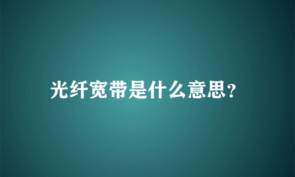 光纤宽带是什么意思？