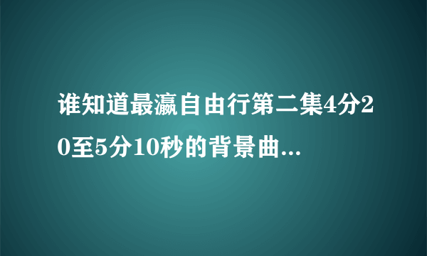 谁知道最瀛自由行第二集4分20至5分10秒的背景曲叫什么？