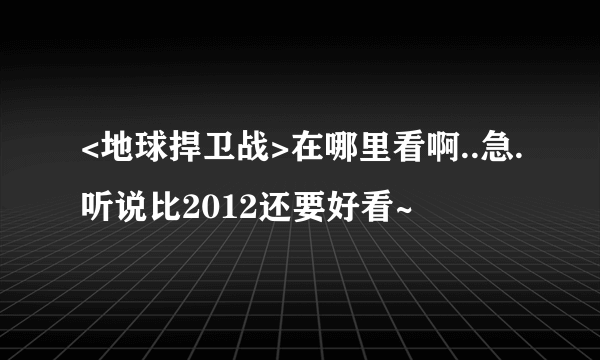 <地球捍卫战>在哪里看啊..急.听说比2012还要好看~