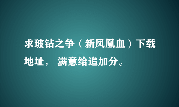 求玻钻之争（新凤凰血）下载地址， 满意给追加分。