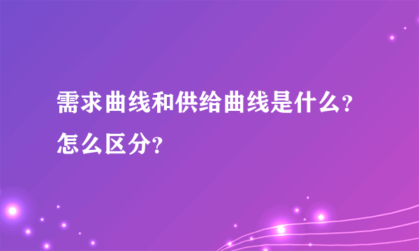 需求曲线和供给曲线是什么？怎么区分？