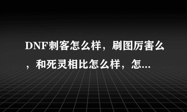 DNF刺客怎么样，刷图厉害么，和死灵相比怎么样，怎么做到高输出，高伤害