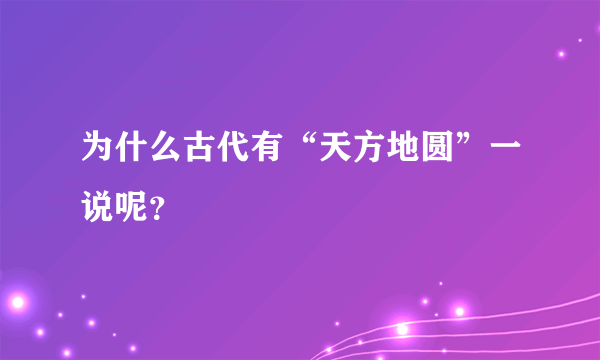 为什么古代有“天方地圆”一说呢？