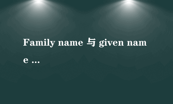 Family name 与 given name 的区别是什么？？《别名 （小名）用英语怎么写？》