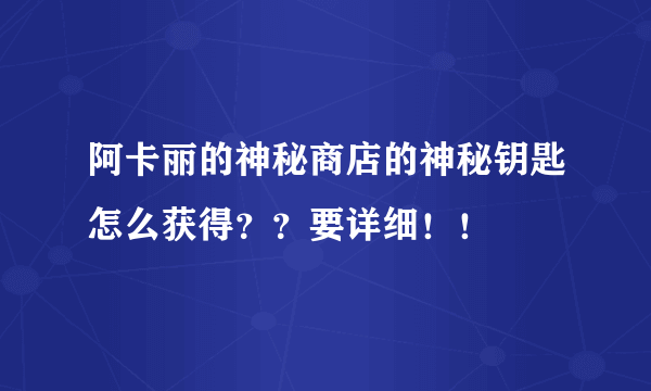 阿卡丽的神秘商店的神秘钥匙怎么获得？？要详细！！