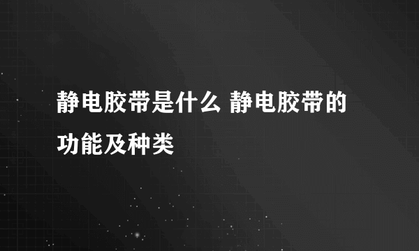 静电胶带是什么 静电胶带的功能及种类