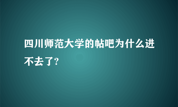 四川师范大学的帖吧为什么进不去了?