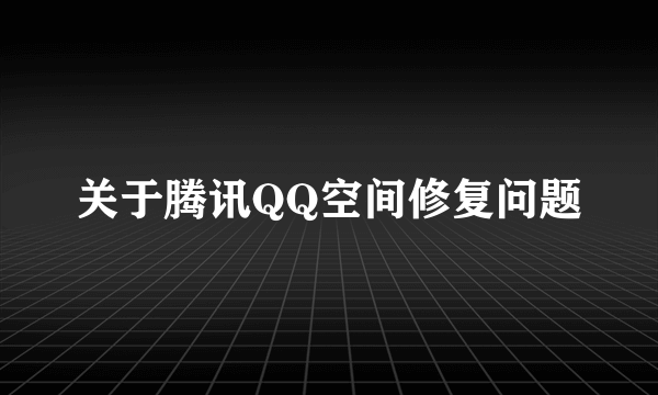 关于腾讯QQ空间修复问题