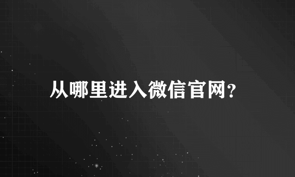 从哪里进入微信官网？