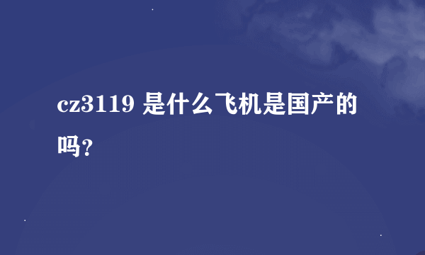 cz3119 是什么飞机是国产的吗？