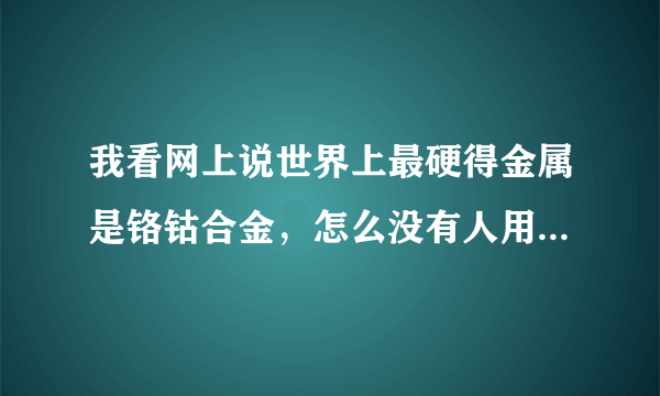 我看网上说世界上最硬得金属是铬钴合金，怎么没有人用它做刀啊？