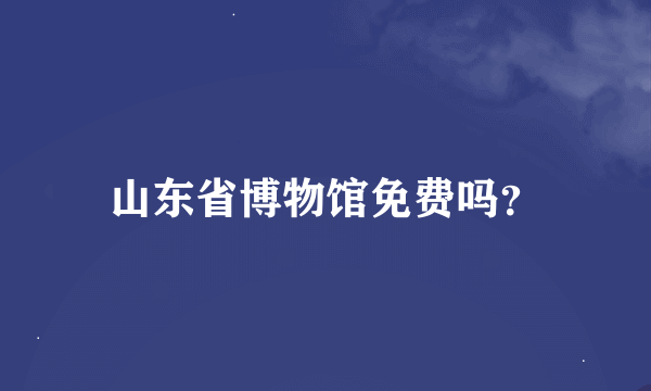 山东省博物馆免费吗？