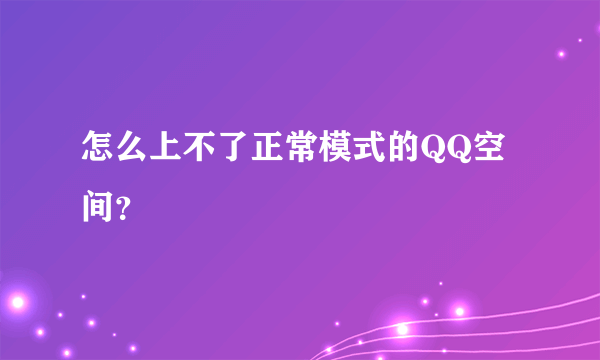 怎么上不了正常模式的QQ空间？