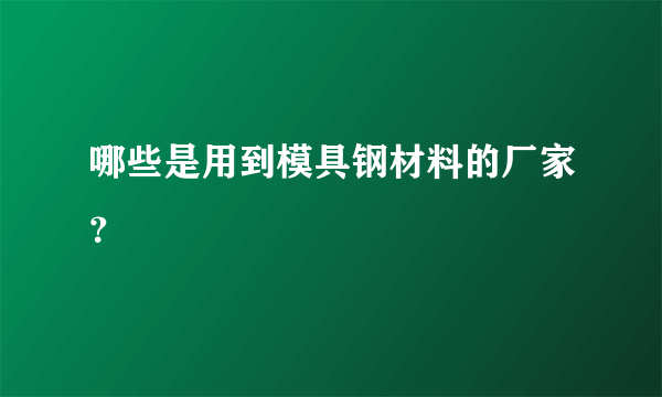 哪些是用到模具钢材料的厂家？