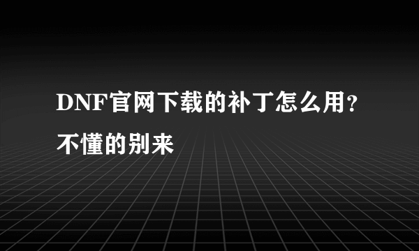 DNF官网下载的补丁怎么用？不懂的别来