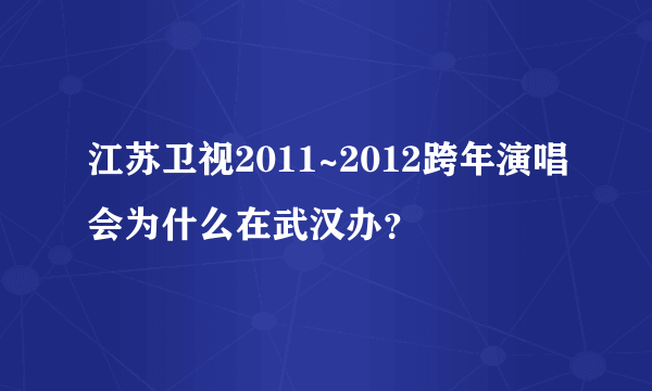 江苏卫视2011~2012跨年演唱会为什么在武汉办？