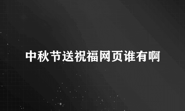 中秋节送祝福网页谁有啊