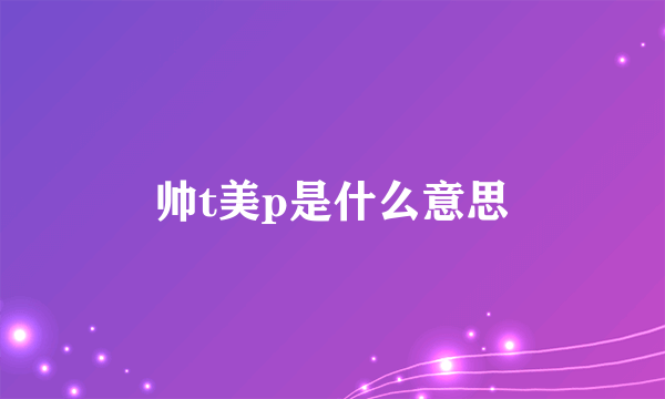 帅t美p是什么意思