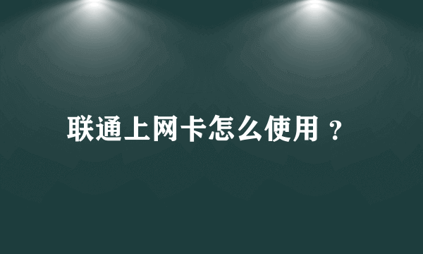 联通上网卡怎么使用 ？