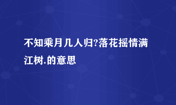 不知乘月几人归?落花摇情满江树.的意思